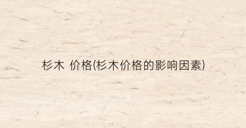 “杉木 价格(杉木价格的影响因素)